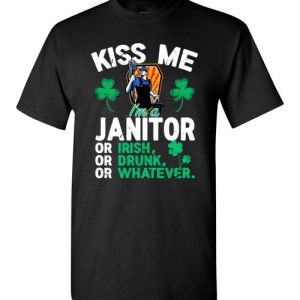 Kiss Me I’m A Janitor Or Irish Or Drunk Or Whatever Funny St Patricks Day T-Shirts