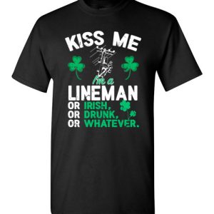 Kiss Me I’m A Lineman Or Irish Or Drunk Or Whatever Funny St Patricks Day T-Shirts