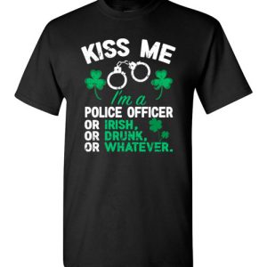 Kiss Me I’m A Police Officer Or Irish Or Drunk Or Whatever Funny St Patricks Day T-Shirts