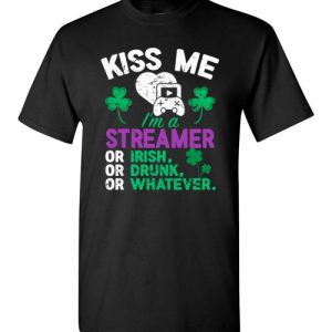 Kiss Me I’m A Streamer Or Irish Or Drunk Or Whatever Funny St Patricks Day T-Shirts