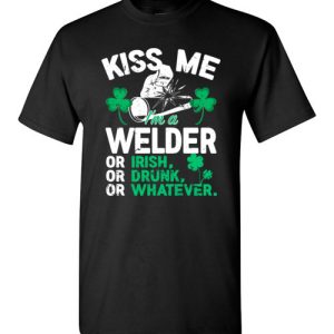 Kiss Me I’m A Welder Or Irish Or Drunk Or Whatever Funny St Patricks Day T-Shirts