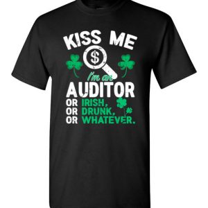 Kiss Me I’m An Auditor Or Irish Or Drunk Or Whatever Funny St Patricks Day T-Shirts