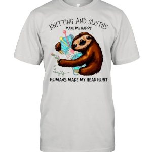 Knitting And Sloths Make Me Happy Humans Make My Head Hurt shirt