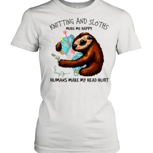 Knitting And Sloths Make Me Happy Humans Make My Head Hurt shirt 2