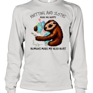 Knitting And Sloths Make Me Happy Humans Make My Head Hurt shirt 3