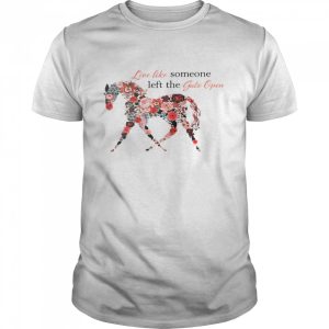 Live like someone left the gate open shirt 1