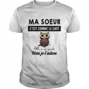 Ma soeur c'est comme le cafe elle a un grain mais je l'adore shirt 1