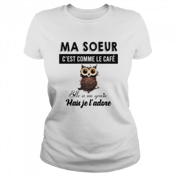 Ma soeur c’est comme le cafe elle a un grain mais je l’adore shirt