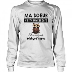 Ma soeur c'est comme le cafe elle a un grain mais je l'adore shirt 3