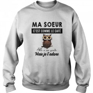 Ma soeur c'est comme le cafe elle a un grain mais je l'adore shirt 4