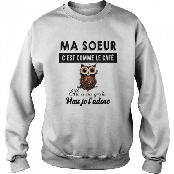 Ma soeur c’est comme le cafe elle a un grain mais je l’adore shirt