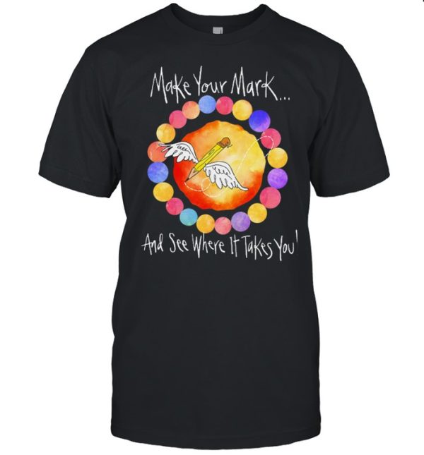 Make your mark and see where it takes you shirt