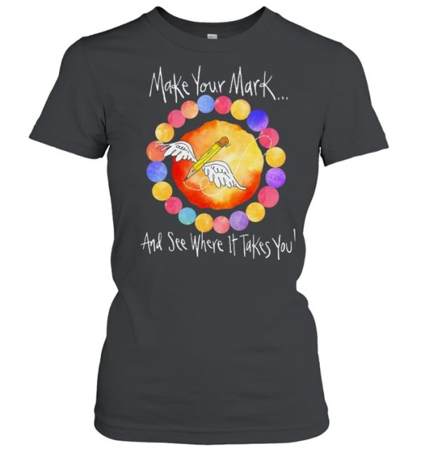 Make your mark and see where it takes you shirt