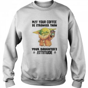 May Your Coffee Be Stronger Than Your Daughter's Attitude Baby Yoda Shirt 4