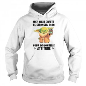 May Your Coffee Be Stronger Than Your Daughter's Attitude Baby Yoda Shirt 5