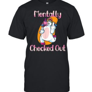 Mentally Checked Out For Women and Girls Funny Unicorn Shirt 1