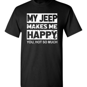 My Jeep Makes Me Happy, You Not So Much T-Shirts