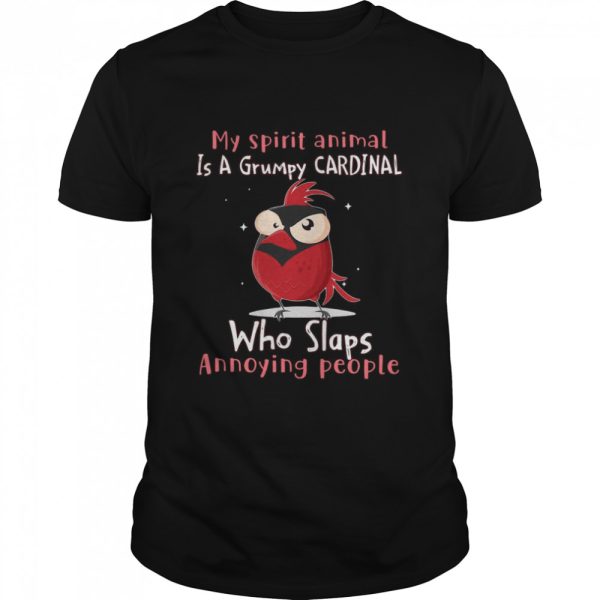 My Spirit Animal Is A Grumpy Cardinal Who Slaps Annoying People T-shirt