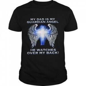 My dad is my guardian angel he watches over my back shirt