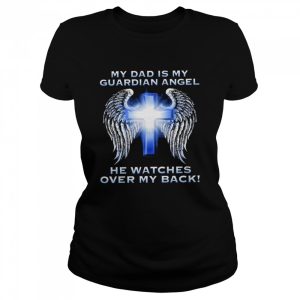 My dad is my guardian angel he watches over my back shirt 2