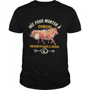 Née pour monter à cheval obligée d’aller à l’école T-shirt