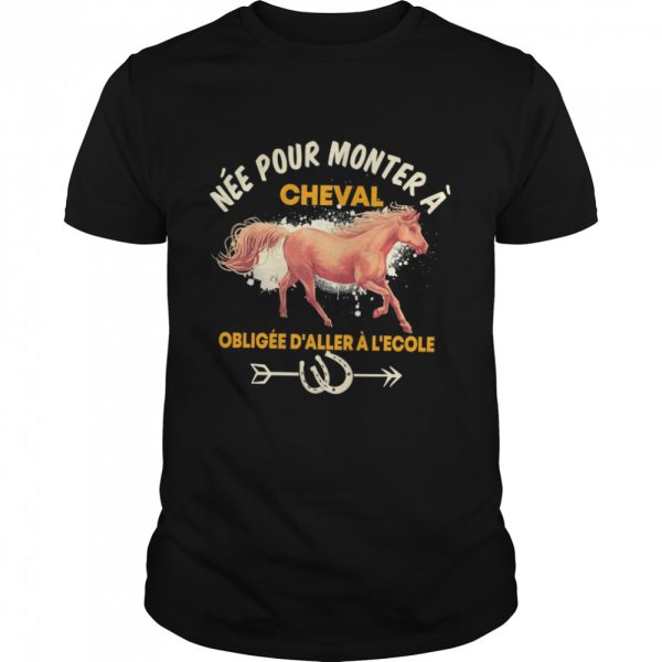 Née pour monter à cheval obligée d’aller à l’école T-shirt