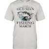 Never Underestimate An Old Man Who Loves Fishing And Was Born In March shirt