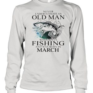 Never Underestimate An Old Man Who Loves Fishing And Was Born In March shirt 3