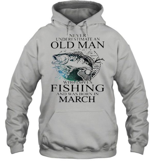 Never Underestimate An Old Man Who Loves Fishing And Was Born In March shirt