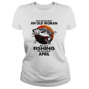 Never Underestimate An Old Woman Who Loves Fishing And Was Born In April Blood Moon Shirt 2