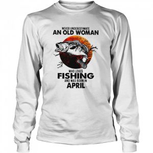 Never Underestimate An Old Woman Who Loves Fishing And Was Born In April Blood Moon Shirt 3