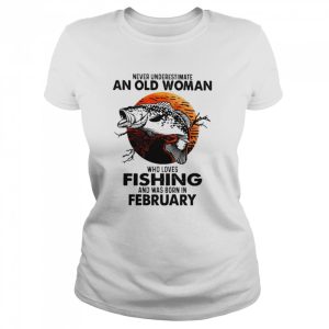 Never Underestimate An Old Woman Who Loves Fishing And Was Born In February Blood Moon Shirt