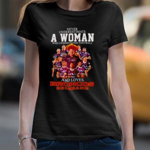 Never underestimate a woman who understands football and loves Broncos Brisbane signatures shirt 4