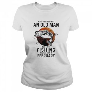 Never underestimate an old man who loves Fishing and was born in February shirt 2