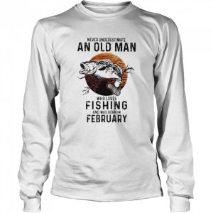 Never underestimate an old man who loves Fishing and was born in February shirt 3