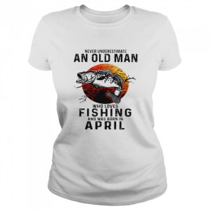 Never underestimate an old man who loves fishing and was born in april shirt 2