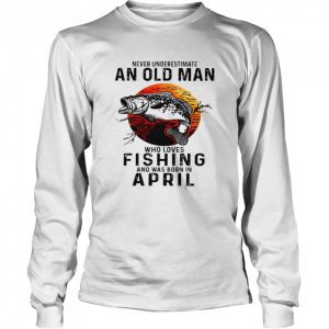 Never underestimate an old man who loves fishing and was born in april shirt 3