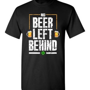 No Beer Left Behind Shirts Drinking Irish Beer St. Patrick’s Day Funny Gift