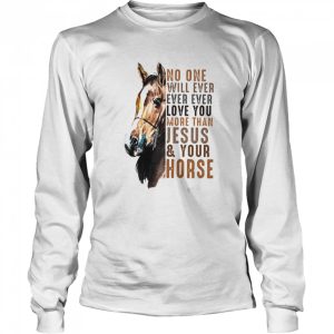 No One Will Ever Ever Ever Love You More Than Jesus Your Horse Shirt 3