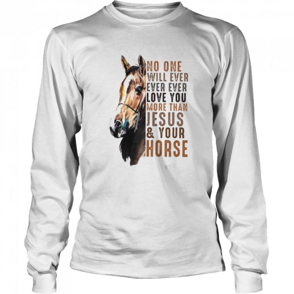 No One Will Ever Ever Ever Love You More Than Jesus Your Horse Shirt