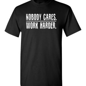 Nobody Cares Work Harder Funny Inspired Quote Shirts