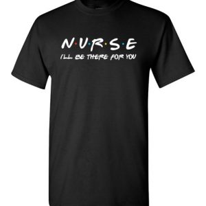 Nurse I’ll be there for you funny Friends Shirts
