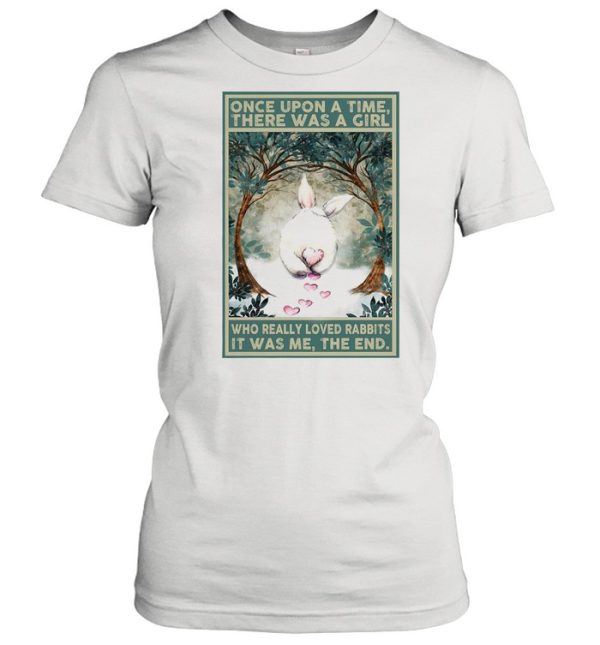 Once Upon A Time There Was A Girl Who Really Loved Rabbits It Was Me The End shirt