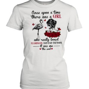 Once upon a time there was a girl who really loved flamingo and had tattoos it was me the end shirt