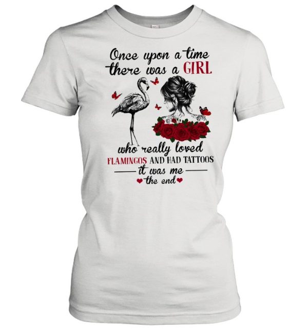 Once upon a time there was a girl who really loved flamingo and had tattoos it was me the end shirt