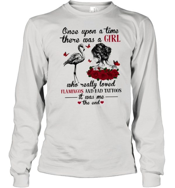 Once upon a time there was a girl who really loved flamingo and had tattoos it was me the end shirt