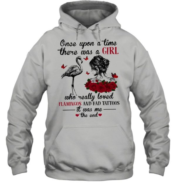 Once upon a time there was a girl who really loved flamingo and had tattoos it was me the end shirt