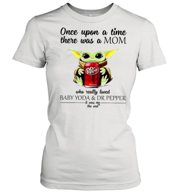 Once upon a time there was a mom who really loved Baby Yoda and Dr Pepper it was me shirt