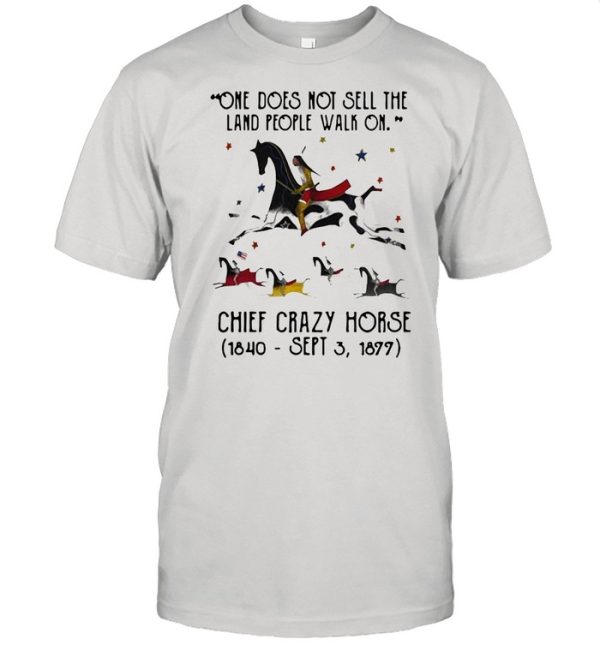 One Does Not Sell The Land People Walk On Chief Crazy Horse 1840 Sept 3 1899 shirt