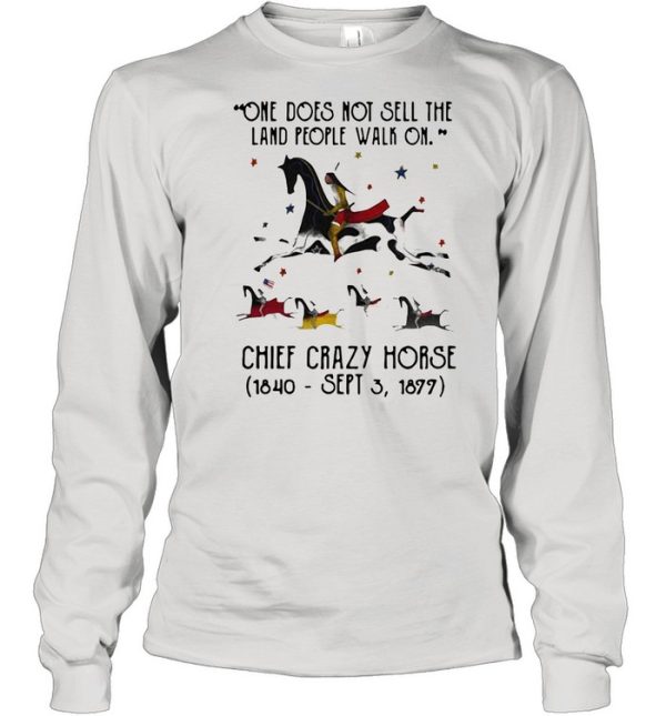 One Does Not Sell The Land People Walk On Chief Crazy Horse 1840 Sept 3 1899 shirt